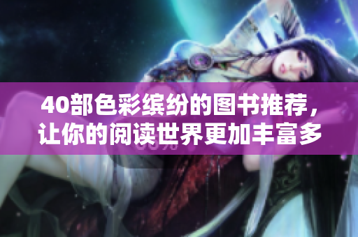40部色彩缤纷的图书推荐，让你的阅读世界更加丰富多彩