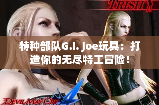 特种部队G.I. Joe玩具：打造你的无尽特工冒险！