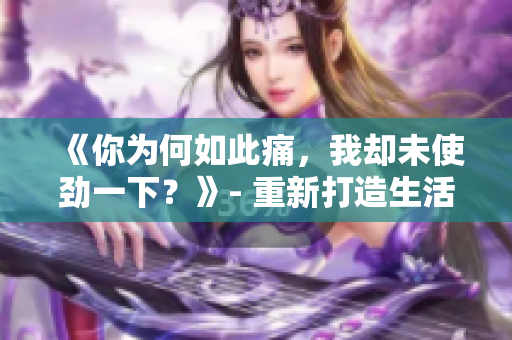 《你为何如此痛，我却未使劲一下？》- 重新打造生活的途径