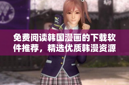 免费阅读韩国漫画的下载软件推荐，精选优质韩漫资源应有尽有