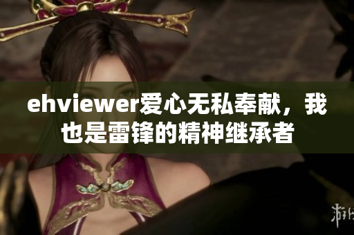 ehviewer爱心无私奉献，我也是雷锋的精神继承者