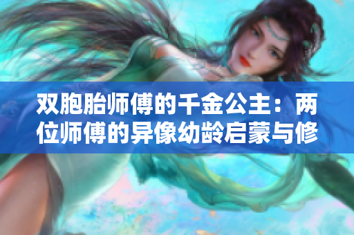 双胞胎师傅的千金公主：两位师傅的异像幼龄启蒙与修行之旅