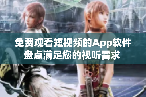 免费观看短视频的App软件盘点满足您的视听需求 
