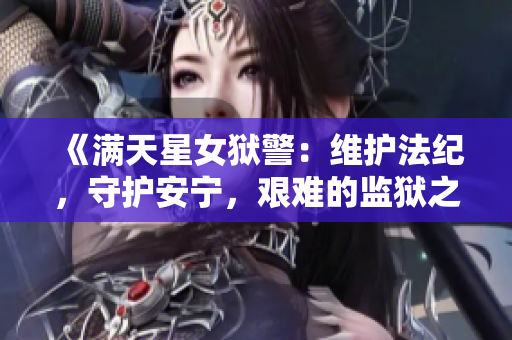 《满天星女狱警：维护法纪，守护安宁，艰难的监狱之路》