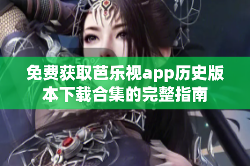 免费获取芭乐视app历史版本下载合集的完整指南