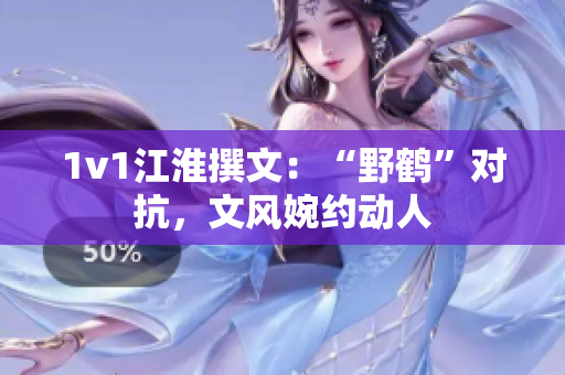 1v1江淮撰文：“野鹤”对抗，文风婉约动人