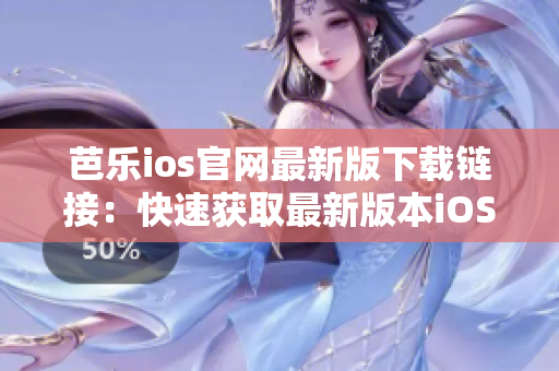 芭乐ios官网最新版下载链接：快速获取最新版本iOS应用