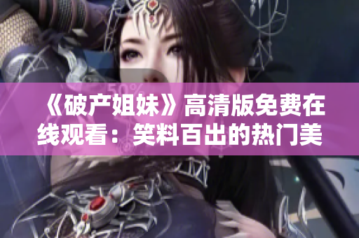 《破产姐妹》高清版免费在线观看：笑料百出的热门美剧随时可享！