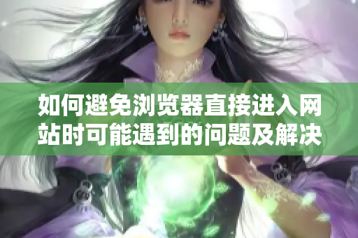 如何避免浏览器直接进入网站时可能遇到的问题及解决办法