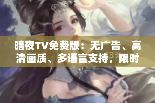 暗夜TV免费版：无广告、高清画质、多语言支持，限时免费领取！