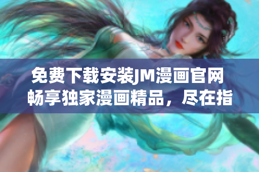 免费下载安装JM漫画官网 畅享独家漫画精品，尽在指尖之间