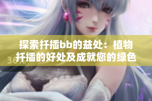 探索扦插bb的益处：植物扦插的好处及成就您的绿色园艺梦想