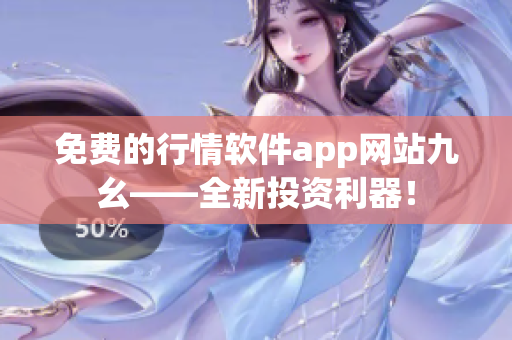免费的行情软件app网站九幺——全新投资利器！