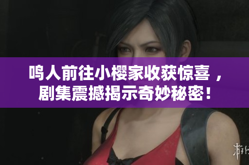 鸣人前往小樱家收获惊喜 ，剧集震撼揭示奇妙秘密！