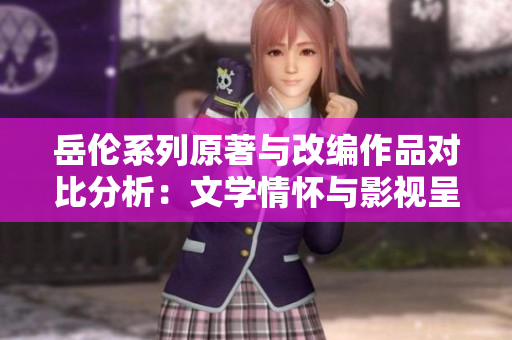 岳伦系列原著与改编作品对比分析：文学情怀与影视呈现的异同