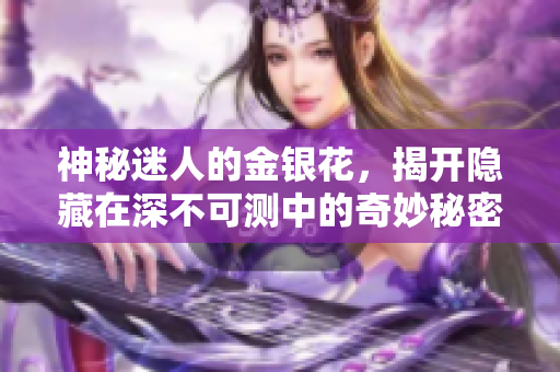 神秘迷人的金银花，揭开隐藏在深不可测中的奇妙秘密