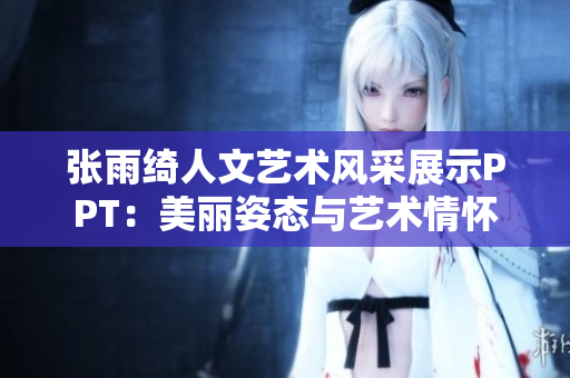 张雨绮人文艺术风采展示PPT：美丽姿态与艺术情怀