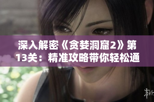 深入解密《贪婪洞窟2》第13关：精准攻略带你轻松通关
