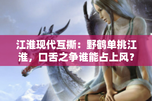 江淮现代互撕：野鹤单挑江淮，口舌之争谁能占上风？