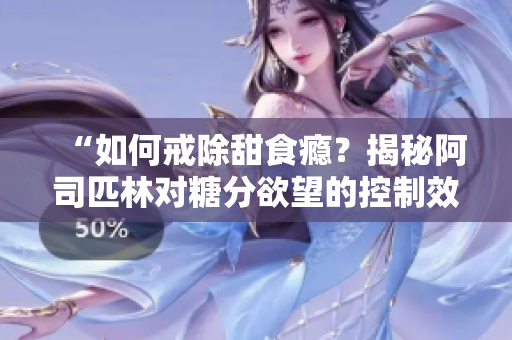 “如何戒除甜食瘾？揭秘阿司匹林对糖分欲望的控制效果”