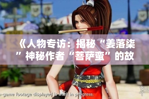 《人物专访：揭秘“姜落柒”神秘作者“菩萨蛮”的故事》