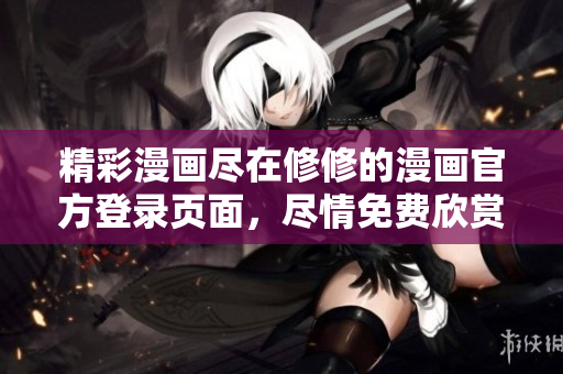 精彩漫画尽在修修的漫画官方登录页面，尽情免费欣赏！