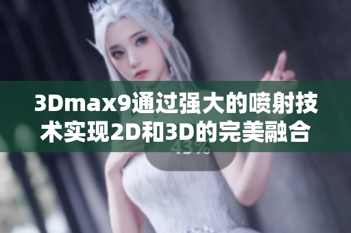 3Dmax9通过强大的喷射技术实现2D和3D的完美融合