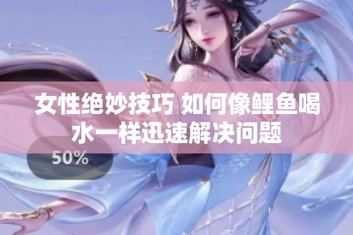 女性绝妙技巧 如何像鲤鱼喝水一样迅速解决问题