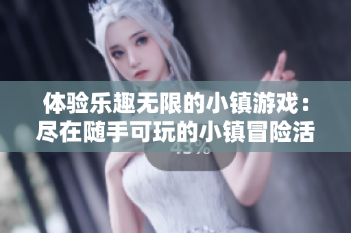 体验乐趣无限的小镇游戏：尽在随手可玩的小镇冒险活动
