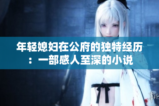 年轻媳妇在公府的独特经历：一部感人至深的小说