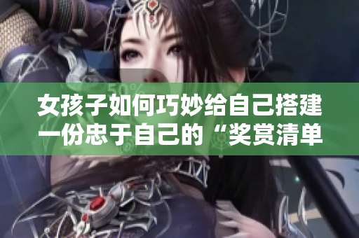 女孩子如何巧妙给自己搭建一份忠于自己的“奖赏清单“