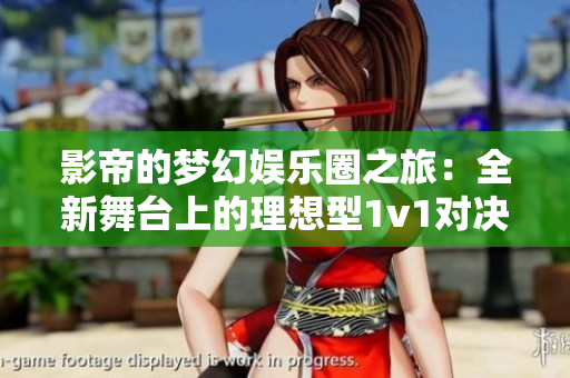 影帝的梦幻娱乐圈之旅：全新舞台上的理想型1v1对决