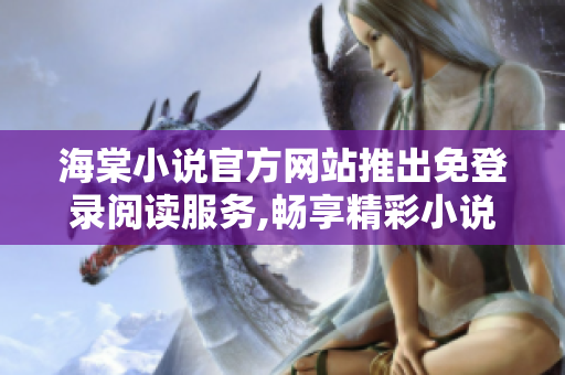 海棠小说官方网站推出免登录阅读服务,畅享精彩小说阅读