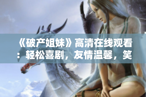 《破产姐妹》高清在线观看：轻松喜剧，友情温馨，笑料满满
