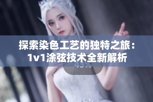 探索染色工艺的独特之旅：1v1涂弦技术全新解析