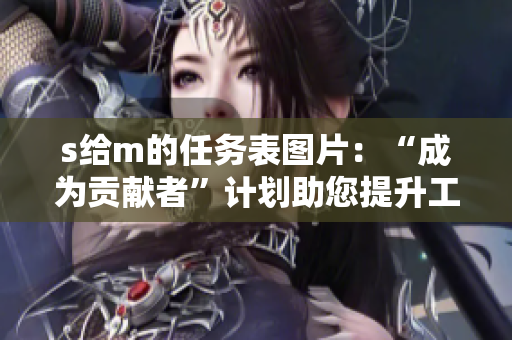 s给m的任务表图片：“成为贡献者”计划助您提升工作效率
