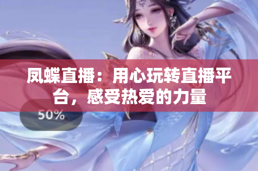 凤蝶直播：用心玩转直播平台，感受热爱的力量