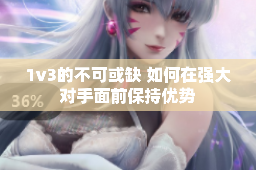 1v3的不可或缺 如何在强大对手面前保持优势