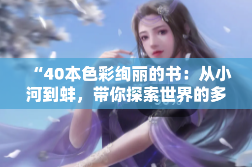 “40本色彩绚丽的书：从小河到蚌，带你探索世界的多彩之美”
