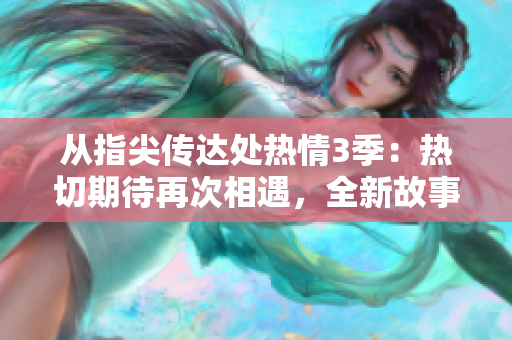 从指尖传达处热情3季：热切期待再次相遇，全新故事即将续写