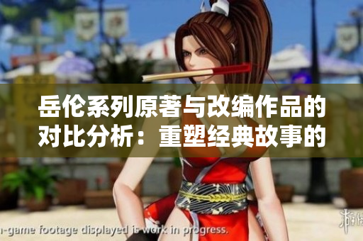 岳伦系列原著与改编作品的对比分析：重塑经典故事的魅力