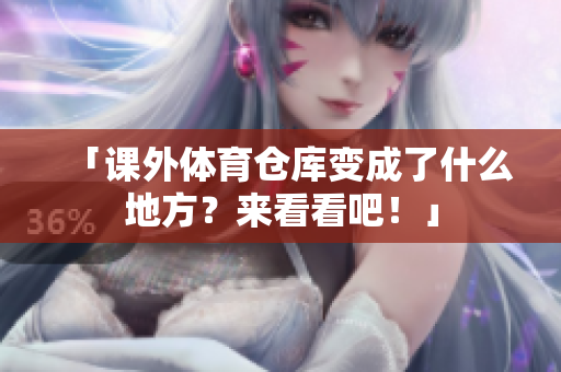 「课外体育仓库变成了什么地方？来看看吧！」