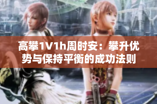 高攀1∨1h周时安：攀升优势与保持平衡的成功法则