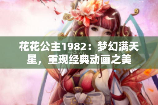 花花公主1982：梦幻满天星，重现经典动画之美