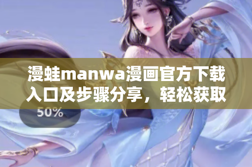 漫蛙manwa漫画官方下载入口及步骤分享，轻松获取喜爱作品