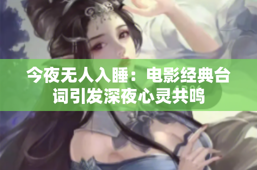 今夜无人入睡：电影经典台词引发深夜心灵共鸣
