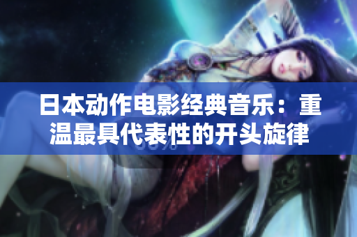 日本动作电影经典音乐：重温最具代表性的开头旋律
