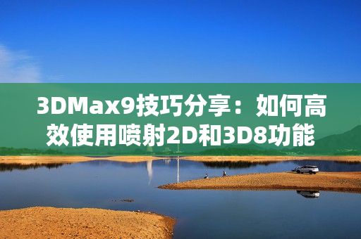 3DMax9技巧分享：如何高效使用喷射2D和3D8功能