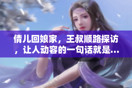倩儿回娘家，王叔顺路探访，让人动容的一句话就是……