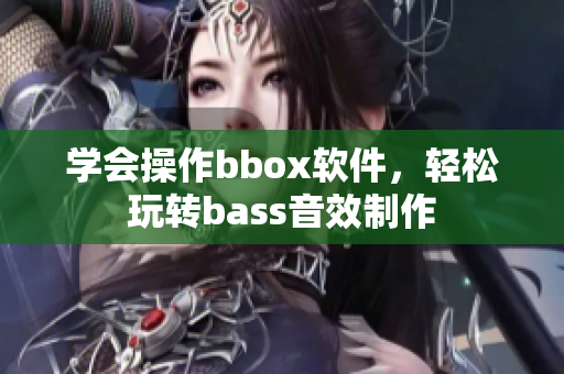 学会操作bbox软件，轻松玩转bass音效制作